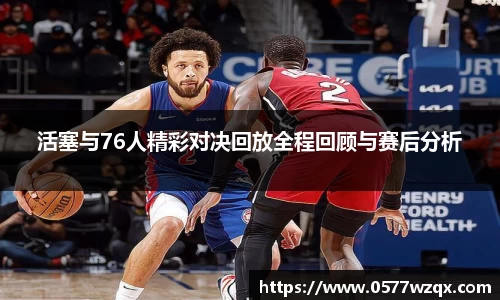 活塞与76人精彩对决回放全程回顾与赛后分析